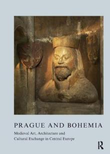 Prague and Bohemia: Medieval Art, Architecture and Cultural Exchange in Central Europe