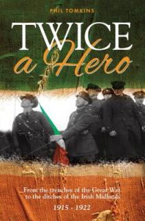 Twice a Hero: From the trenches of the Great War to the ditches of the Irish Midlands 1915 - 1922