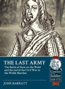 The Last Army: The Battle of Stow-On-The-Wold and the End of the Civil War in the Welsh Marches 1646