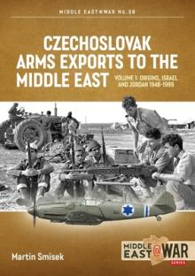 Czechoslovak Arms Exports to the Middle East: Volume 1 - Israel, Jordan and Syria, 1948-1989