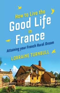 How To Live The Good Life In France: Attaining Your French Rural Dream