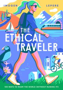 The Ethical Traveler: 100 Ways to Roam the World (Without Ruining It!)