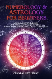 Numerology and Astrology for Beginners: A Soul's Journey Through the Magical World of Numbers, Zodiac Signs, Horoscopes and Self-Discovery