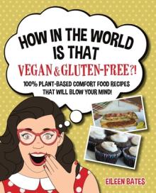 How in the World Is That Vegan & Gluten-free?!: 100% Plant-based Comfort Food Recipes That Will Blow Your Mind!