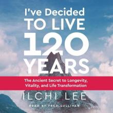 I've Decided to Live 120 Years Audiobook: The Ancient Secret to Longevity, Vitality, and Life Transformation