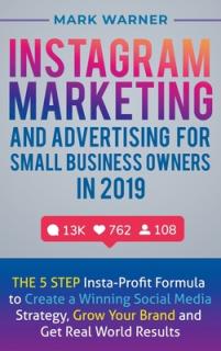Instagram Marketing and Advertising for Small Business Owners in 2019: The 5 Step Insta-Profit Formula to Create a Winning Social Media Strategy, Grow