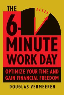 The 6-Minute Work Day: An Entrepreneur's Guide to Using the Power of Leverage to Create Abundance and Freedom