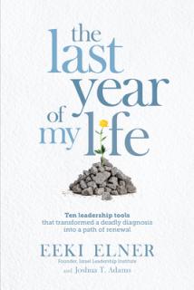 The Last Year of My Life: Ten Leadership Tools That Transformed a Deadly Diagnosis Into a Path of Renewal