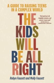 The Kids Will Be All Right: A Guide to Raising Teens in a Complex World