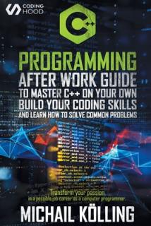 C++ Programming: After work guide to master C++ on your own. Build your coding skills and learn how to solve common problems. Transform
