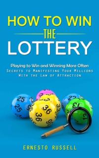 How to Win the Lottery: Playing to Win and Winning More Often (Secrets to Manifesting Your Millions With the Law of Attraction)