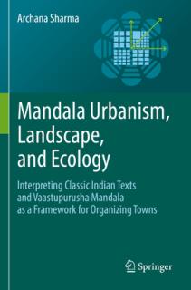 Mandala Urbanism, Landscape, and Ecology: Interpreting Classic Indian Texts and Vaastupurusha Mandala as a Framework for Organizing Towns