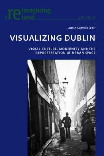 Visualizing Dublin; Visual Culture, Modernity and the Representation of Urban Space