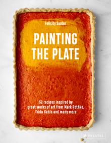 Painting the Plate: 52 Recipes Inspired by Great Works of Art from Mark Rothko, Frida Kahlo, and Man Y More