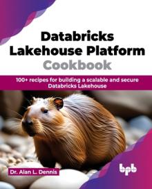 Databricks Lakehouse Platform Cookbook: 100+ Recipes for Building a Scalable and Secure Databricks Lakehouse
