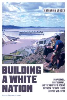 Building a White Nation: Propaganda, Photography, and the Apartheid Regime Between the Late 1940s and the Mid-1970s
