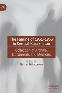 The Famine of 1931-1933 in Central Kazakhstan: Collection of Archival Documents and Memoirs