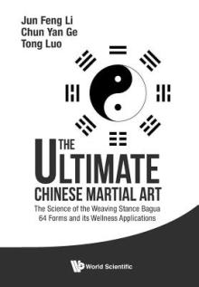 Ultimate Chinese Martial Art, The: The Science of the Weaving Stance Bagua 64 Forms and Its Wellness Applications